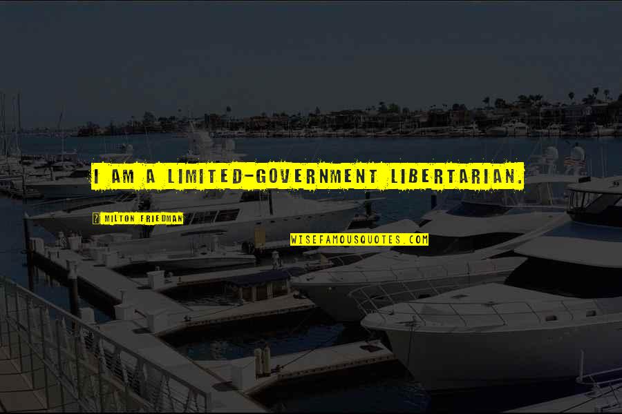 Friedman Milton Quotes By Milton Friedman: I am a limited-government libertarian. Friedman Milton Quotes By Milton Friedman: I am a limited-government libertarian.