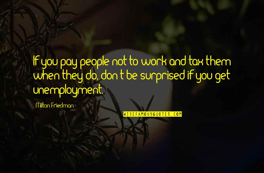 Friedman Milton Quotes By Milton Friedman: If you pay people not to work and Friedman Milton Quotes By Milton Friedman: If you pay people not to work and