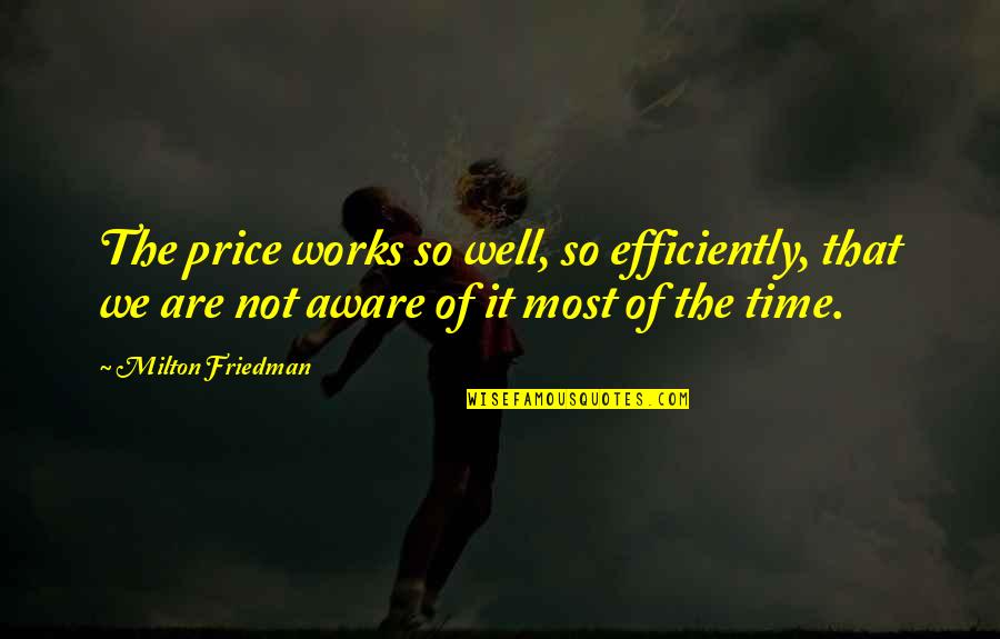 Friedman Milton Quotes By Milton Friedman: The price works so well, so efficiently, that Friedman Milton Quotes By Milton Friedman: The price works so well, so efficiently, that