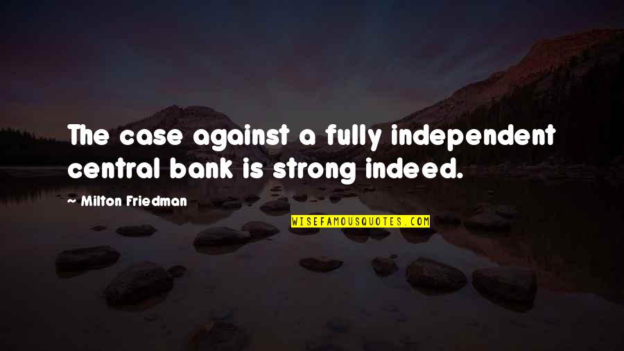 Friedman Milton Quotes By Milton Friedman: The case against a fully independent central bank