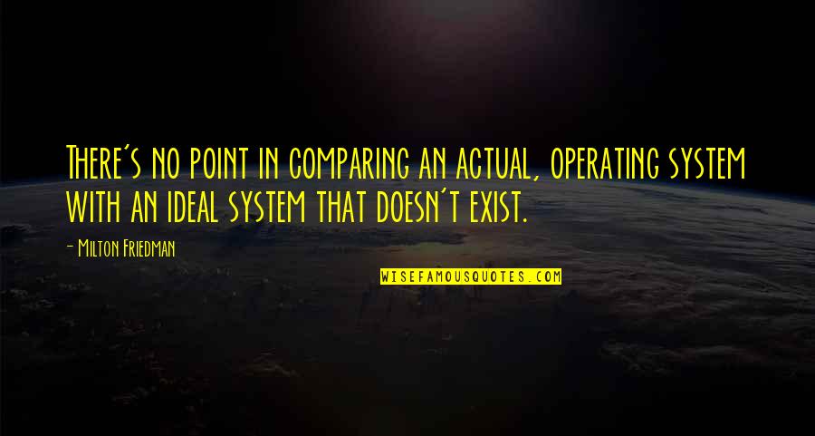Friedman Milton Quotes By Milton Friedman: There's no point in comparing an actual, operating Friedman Milton Quotes By Milton Friedman: There's no point in comparing an actual, operating