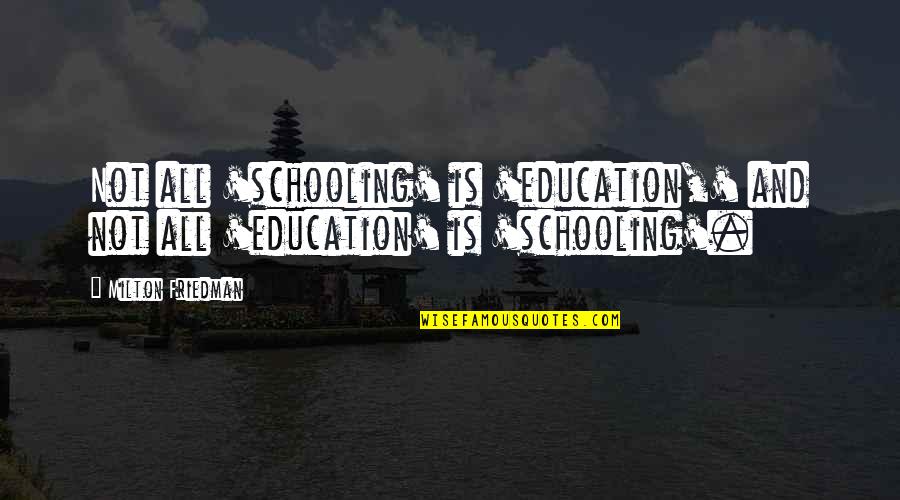 Friedman Milton Quotes By Milton Friedman: Not all 'schooling' is 'education,' and not all