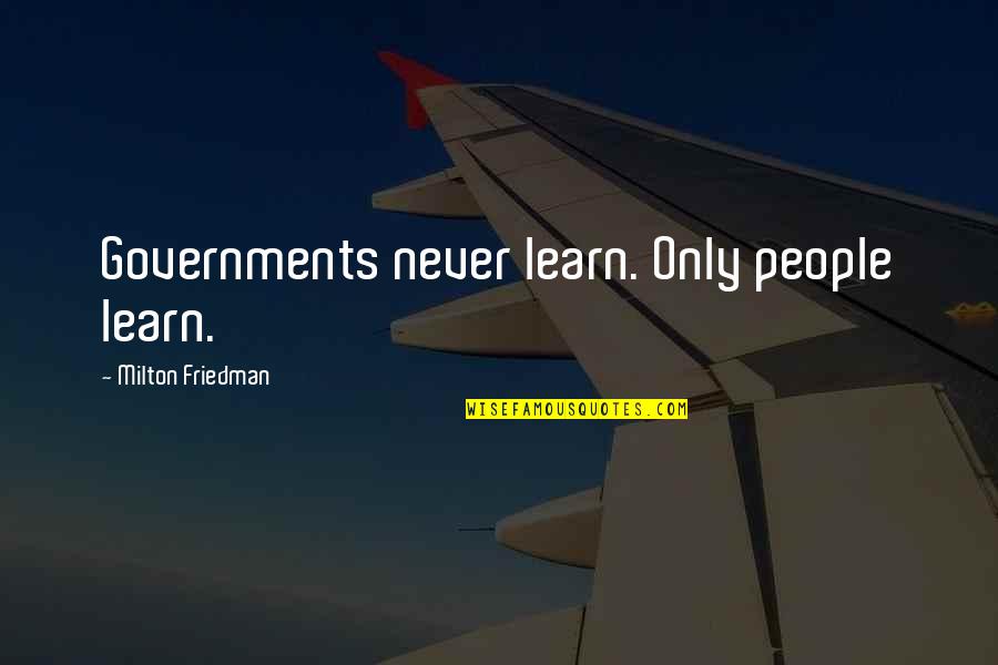 Friedman Milton Quotes By Milton Friedman: Governments never learn. Only people learn.