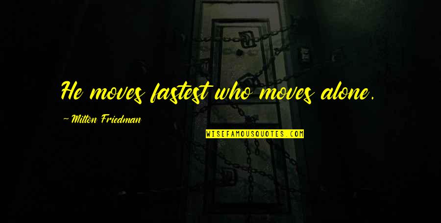 Friedman Milton Quotes By Milton Friedman: He moves fastest who moves alone. Friedman Milton Quotes By Milton Friedman: He moves fastest who moves alone.