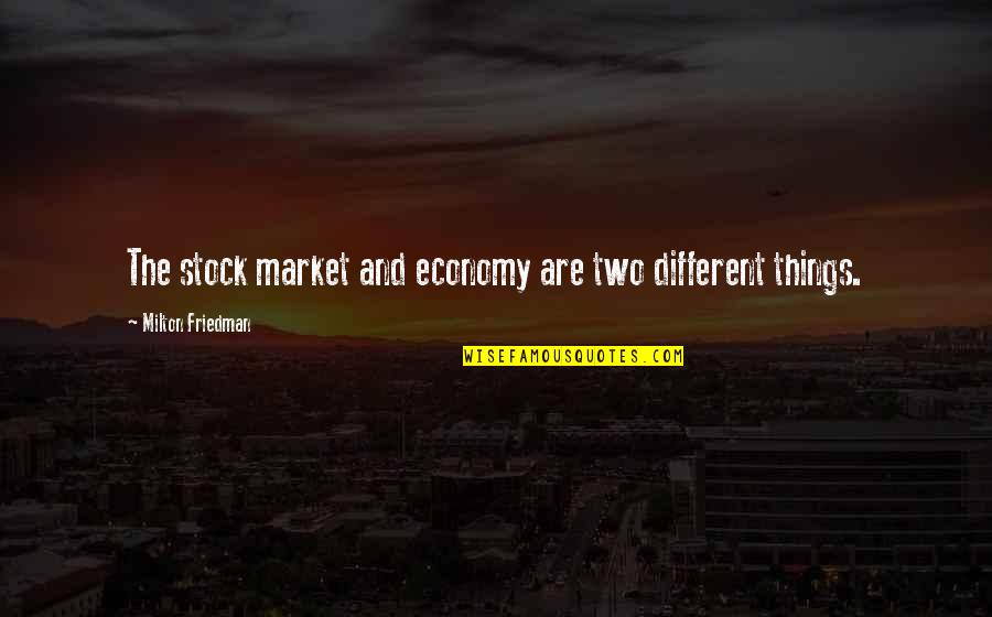 Friedman Milton Quotes By Milton Friedman: The stock market and economy are two different