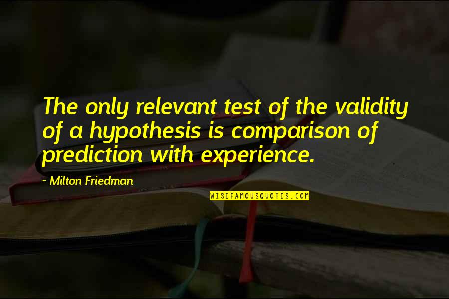 Friedman Milton Quotes By Milton Friedman: The only relevant test of the validity of