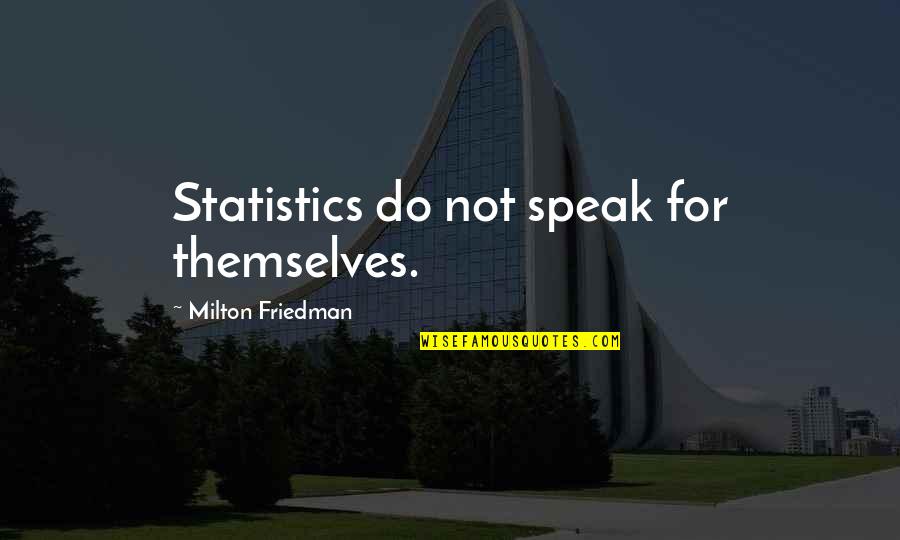 Friedman Milton Quotes By Milton Friedman: Statistics do not speak for themselves. Friedman Milton Quotes By Milton Friedman: Statistics do not speak for themselves.