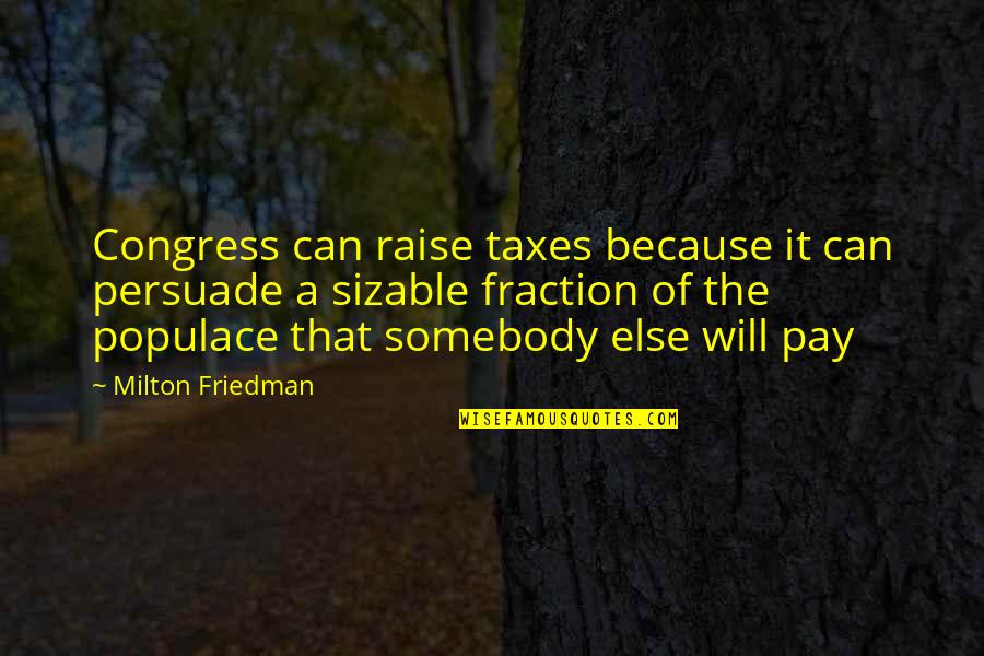 Friedman Milton Quotes By Milton Friedman: Congress can raise taxes because it can persuade