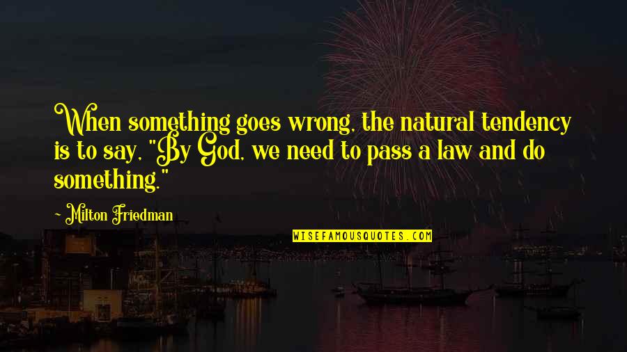 Friedman Milton Quotes By Milton Friedman: When something goes wrong, the natural tendency is