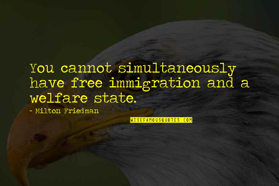 Friedman Milton Quotes By Milton Friedman: You cannot simultaneously have free immigration and a