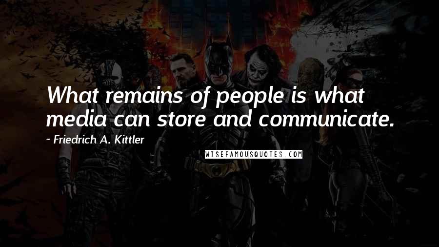 Friedrich A. Kittler quotes: What remains of people is what media can store and communicate.
