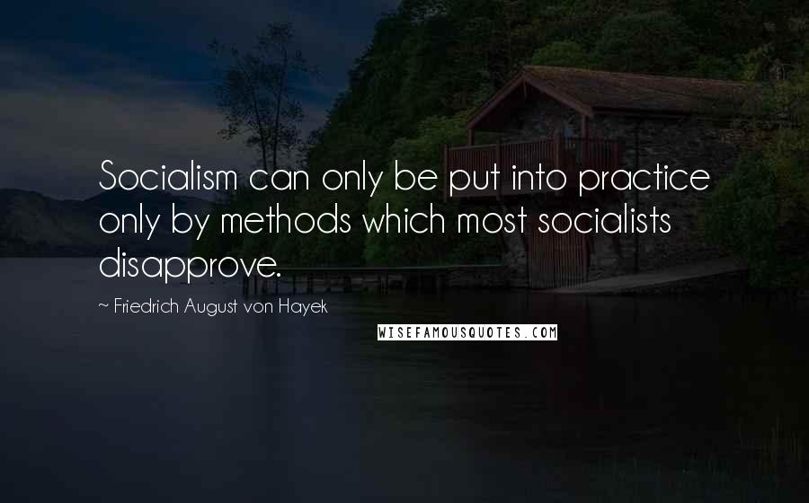 Friedrich August Von Hayek quotes: Socialism can only be put into practice only by methods which most socialists disapprove.