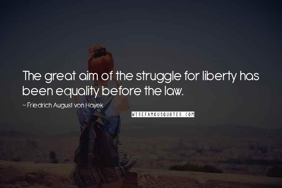 Friedrich August Von Hayek quotes: The great aim of the struggle for liberty has been equality before the law.