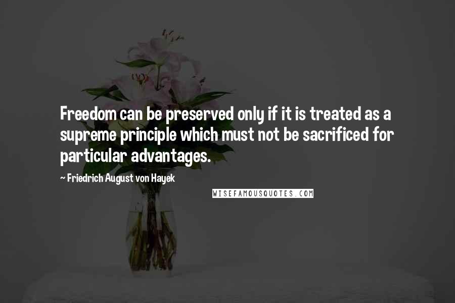Friedrich August Von Hayek quotes: Freedom can be preserved only if it is treated as a supreme principle which must not be sacrificed for particular advantages.