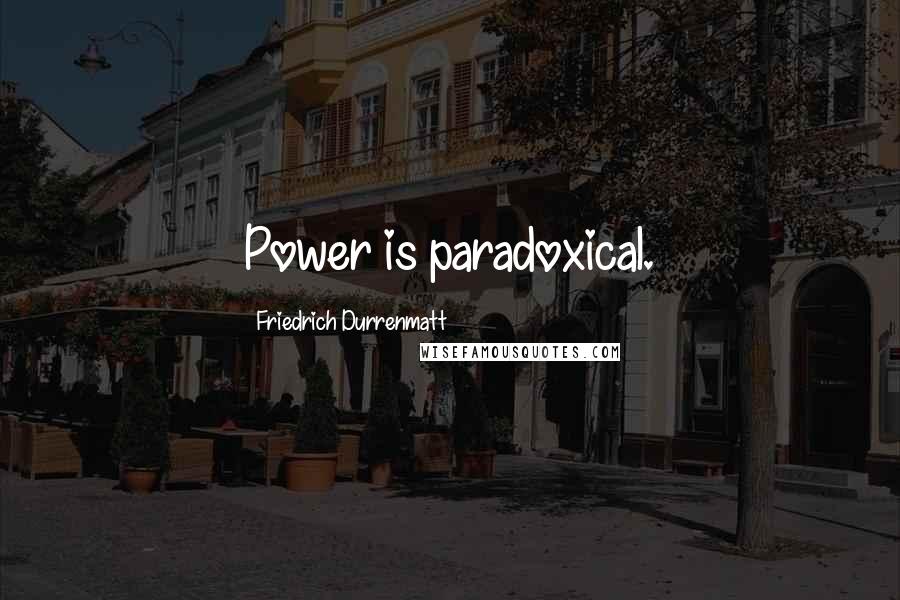 Friedrich Durrenmatt quotes: Power is paradoxical.