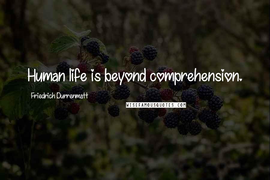 Friedrich Durrenmatt quotes: Human life is beyond comprehension.
