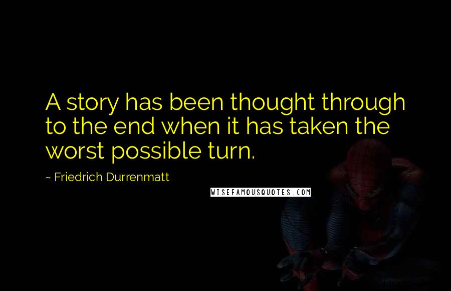 Friedrich Durrenmatt quotes: A story has been thought through to the end when it has taken the worst possible turn.