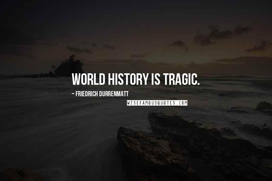 Friedrich Durrenmatt quotes: World history is tragic.