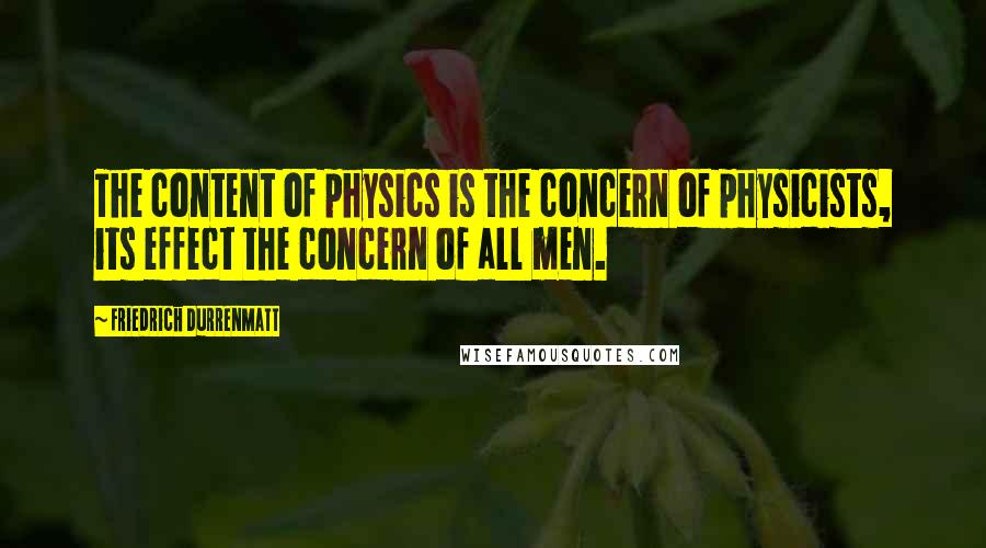 Friedrich Durrenmatt quotes: The content of physics is the concern of physicists, its effect the concern of all men.
