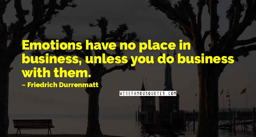 Friedrich Durrenmatt quotes: Emotions have no place in business, unless you do business with them.