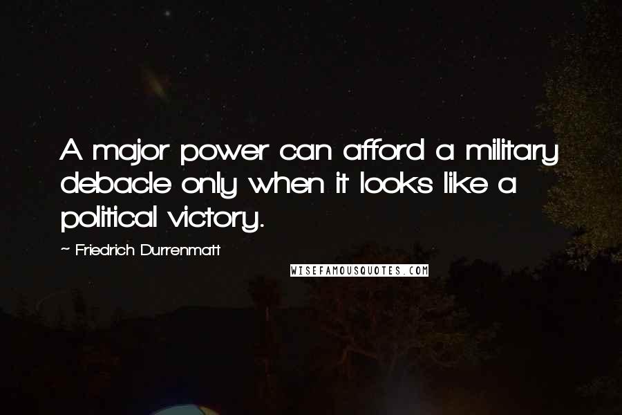 Friedrich Durrenmatt quotes: A major power can afford a military debacle only when it looks like a political victory.