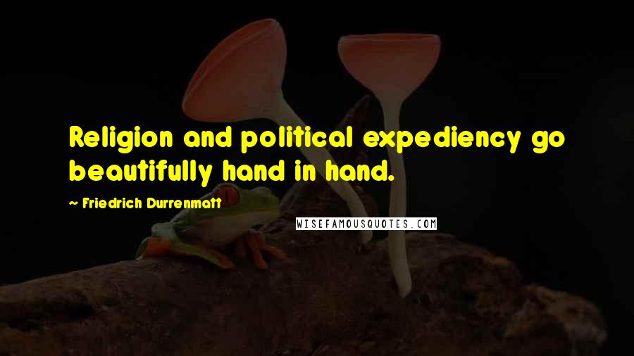 Friedrich Durrenmatt quotes: Religion and political expediency go beautifully hand in hand.