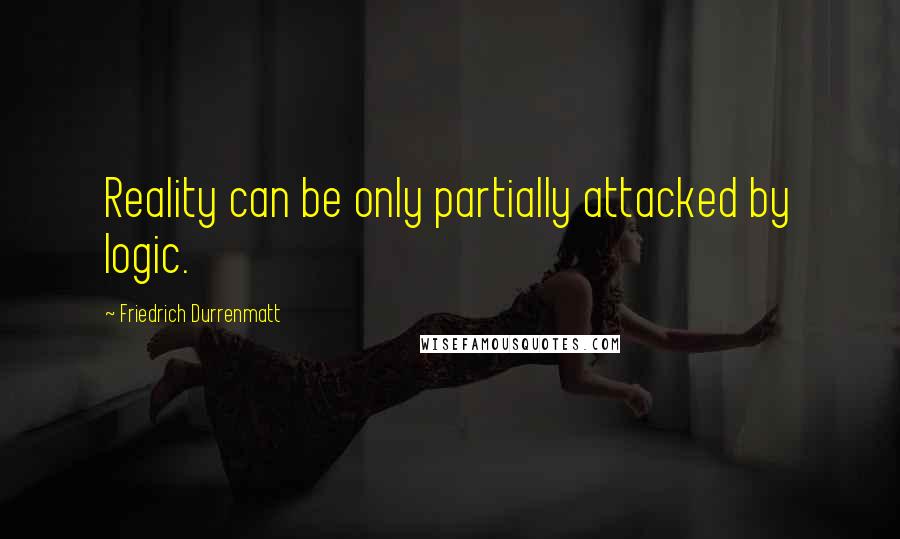 Friedrich Durrenmatt quotes: Reality can be only partially attacked by logic.