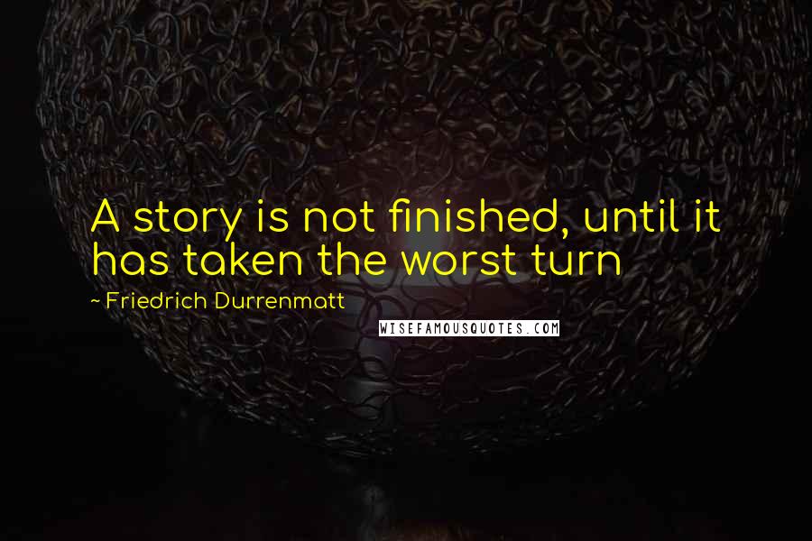 Friedrich Durrenmatt quotes: A story is not finished, until it has taken the worst turn