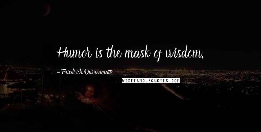 Friedrich Durrenmatt quotes: Humor is the mask of wisdom.