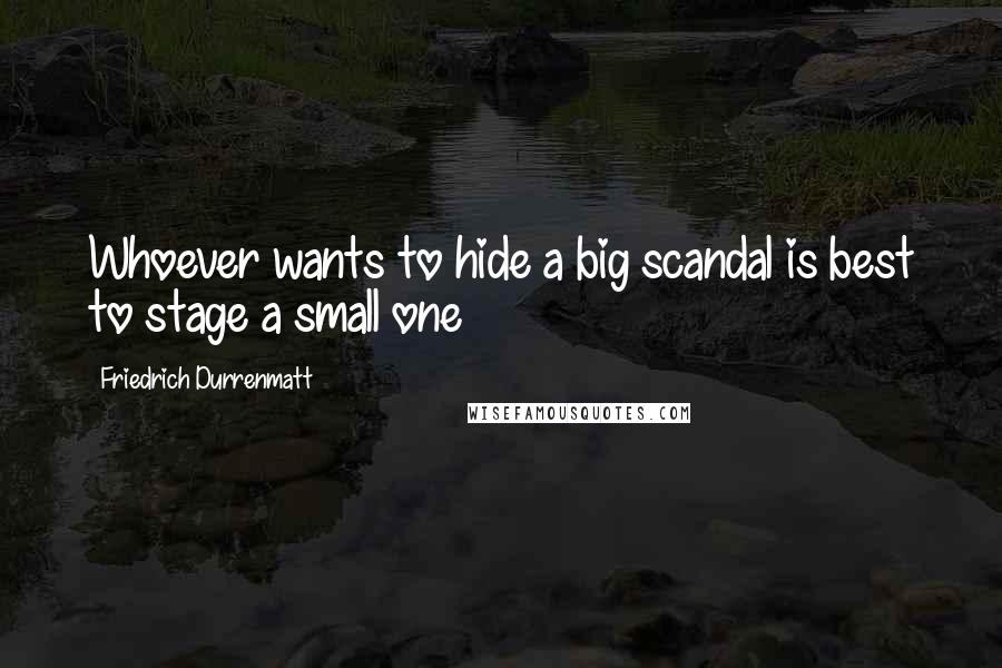 Friedrich Durrenmatt quotes: Whoever wants to hide a big scandal is best to stage a small one