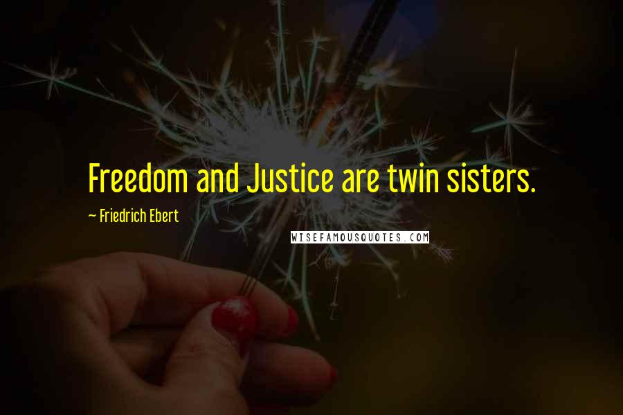 Friedrich Ebert quotes: Freedom and Justice are twin sisters.