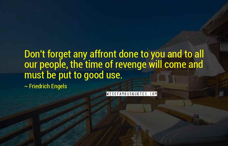 Friedrich Engels quotes: Don't forget any affront done to you and to all our people, the time of revenge will come and must be put to good use. Friedrich Engels quotes: Don't forget any affront done to you and to all our people, the time of revenge will come and must be put to good use.