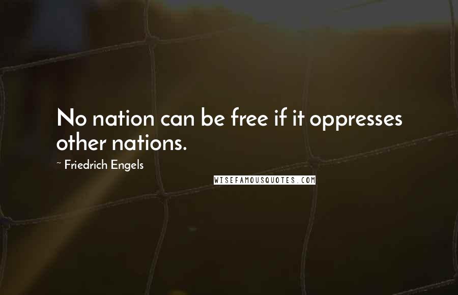 Friedrich Engels quotes: No nation can be free if it oppresses other nations.