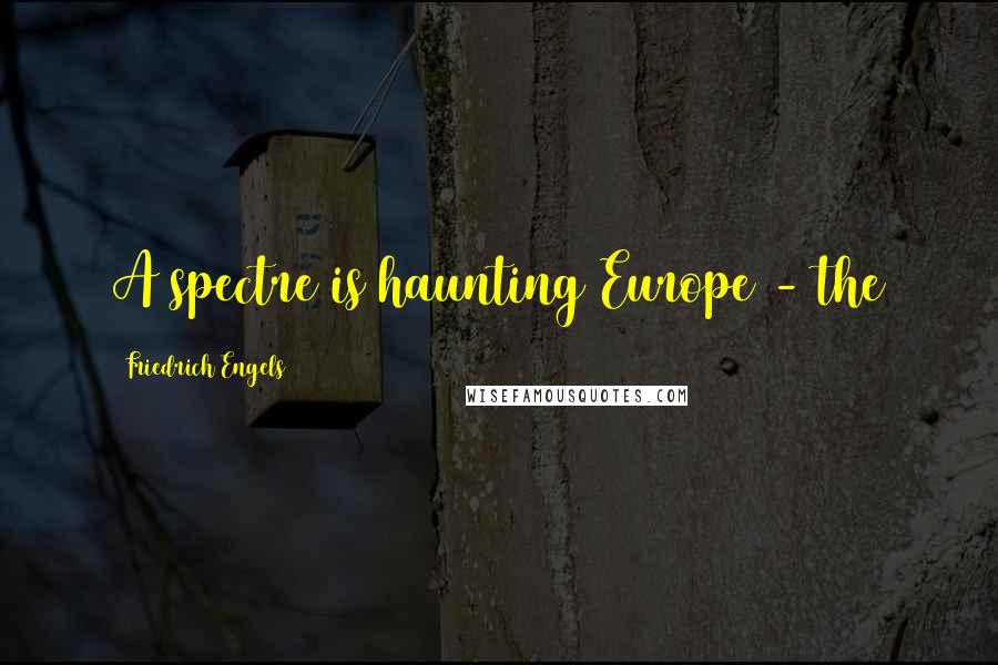 Friedrich Engels quotes: A spectre is haunting Europe - the