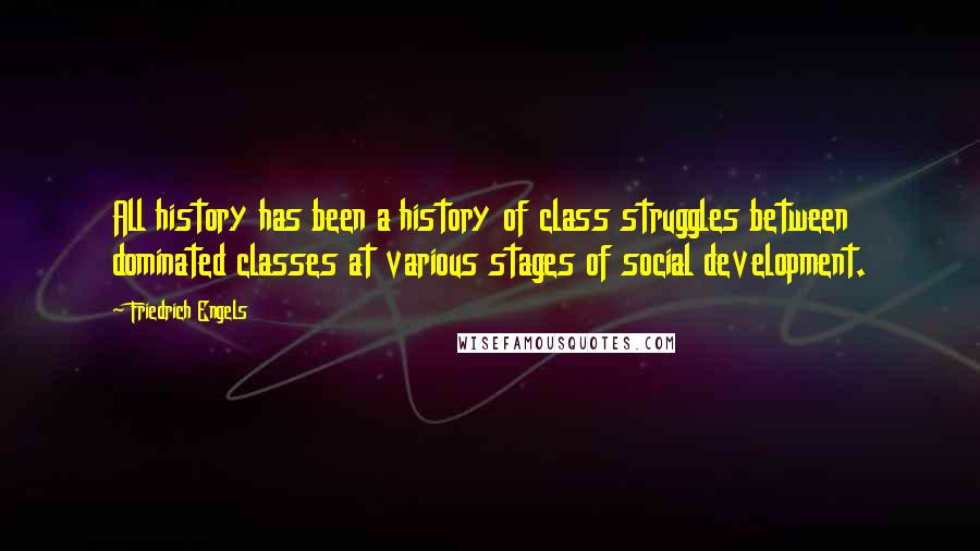 Friedrich Engels quotes: All history has been a history of class struggles between dominated classes at various stages of social development. Friedrich Engels quotes: All history has been a history of class struggles between dominated classes at various stages of social development.