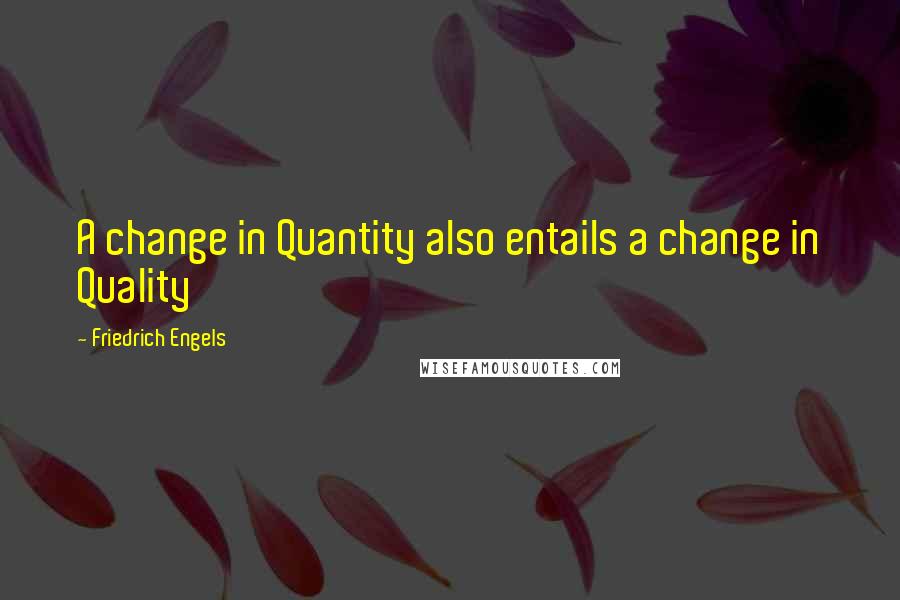 Friedrich Engels quotes: A change in Quantity also entails a change in Quality