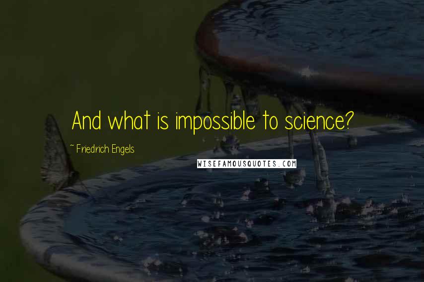 Friedrich Engels quotes: And what is impossible to science?