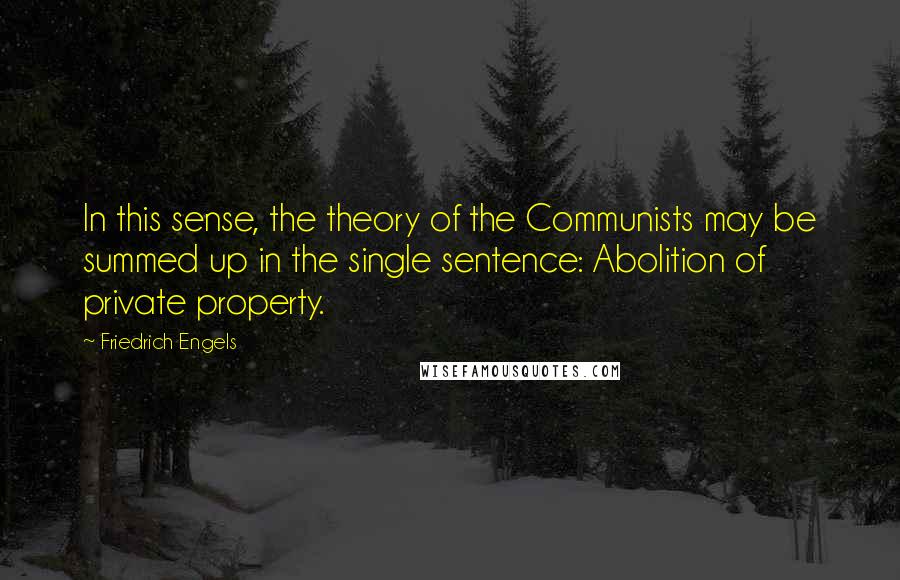 Friedrich Engels quotes: In this sense, the theory of the Communists may be summed up in the single sentence: Abolition of private property.