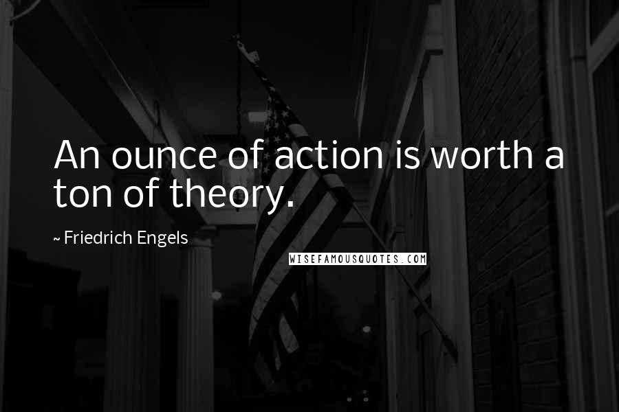 Friedrich Engels quotes: An ounce of action is worth a ton of theory.