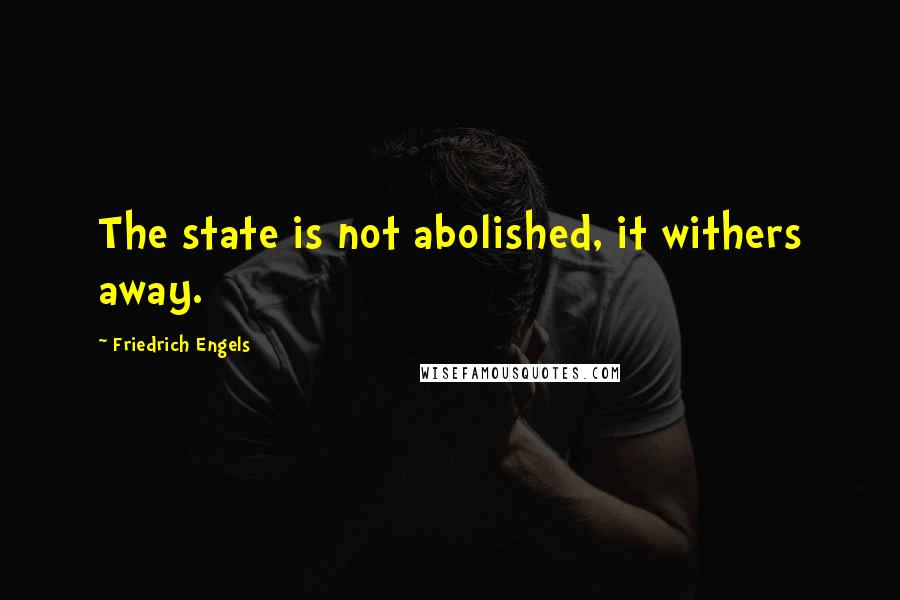 Friedrich Engels quotes: The state is not abolished, it withers away.