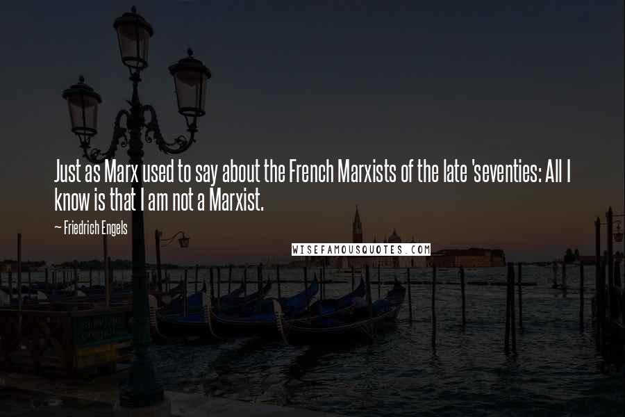 Friedrich Engels quotes: Just as Marx used to say about the French Marxists of the late 'seventies: All I know is that I am not a Marxist. Friedrich Engels quotes: Just as Marx used to say about the French Marxists of the late 'seventies: All I know is that I am not a Marxist.