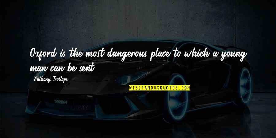 Friedrich Ernst Quotes By Anthony Trollope: Oxford is the most dangerous place to which Friedrich Ernst Quotes By Anthony Trollope: Oxford is the most dangerous place to which