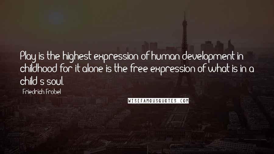 Friedrich Frobel quotes: Play is the highest expression of human development in childhood for it alone is the free expression of what is in a child's soul.