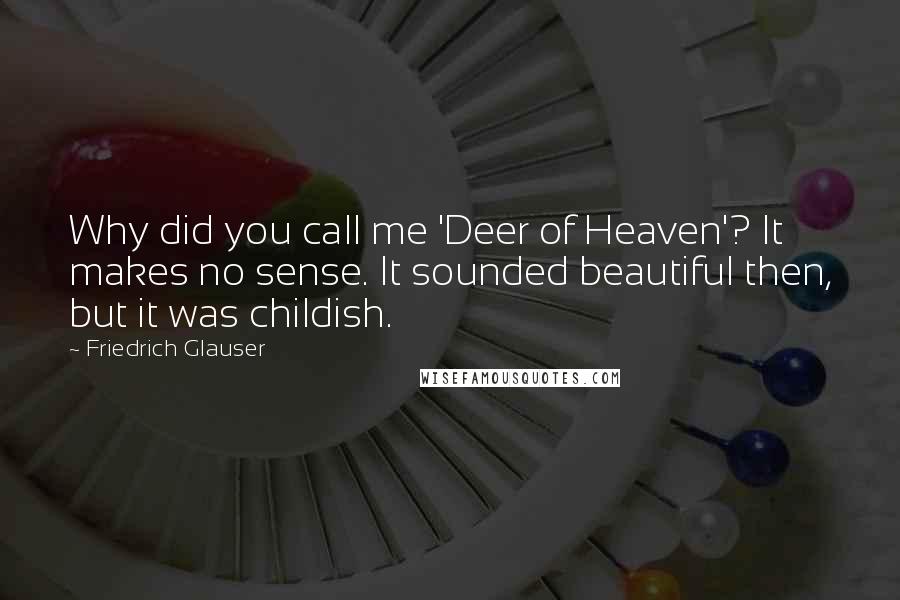 Friedrich Glauser quotes: Why did you call me 'Deer of Heaven'? It makes no sense. It sounded beautiful then, but it was childish. Friedrich Glauser quotes: Why did you call me 'Deer of Heaven'? It makes no sense. It sounded beautiful then, but it was childish.