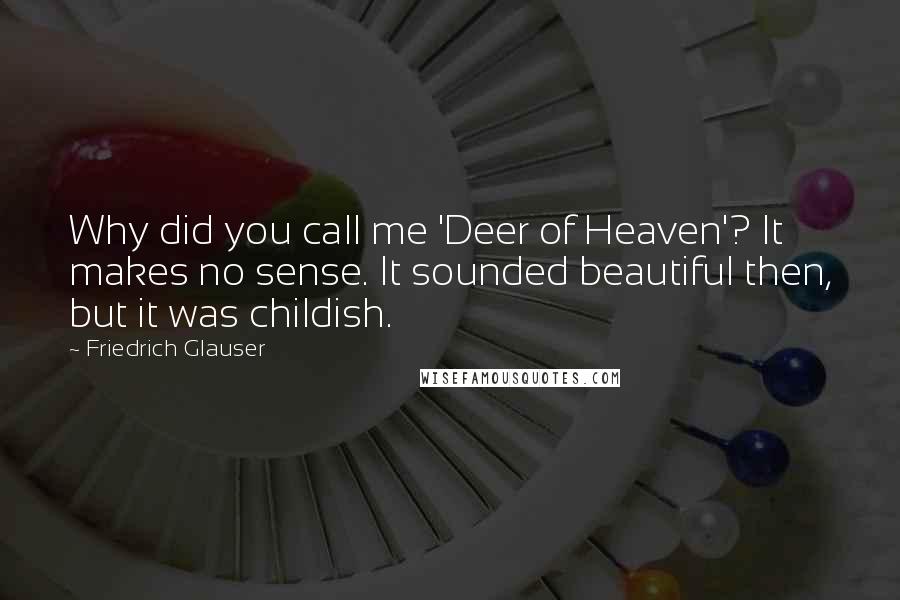 Friedrich Glauser quotes: Why did you call me 'Deer of Heaven'? It makes no sense. It sounded beautiful then, but it was childish.