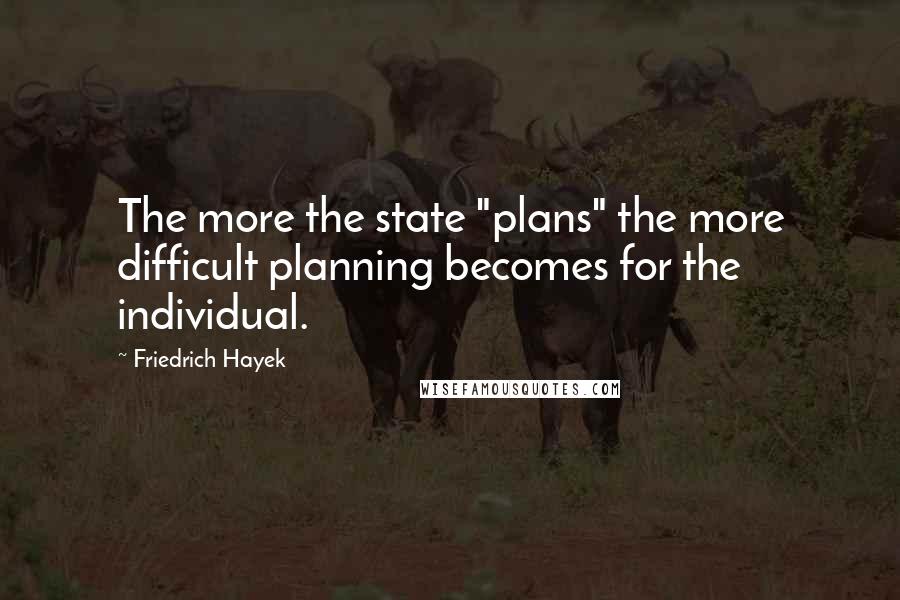 Friedrich Hayek quotes: The more the state "plans" the more difficult planning becomes for the individual.