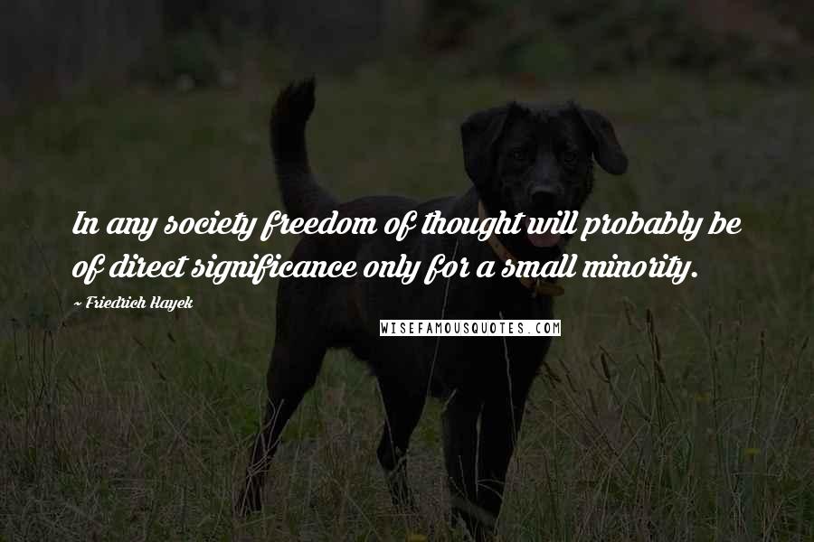 Friedrich Hayek quotes: In any society freedom of thought will probably be of direct significance only for a small minority.