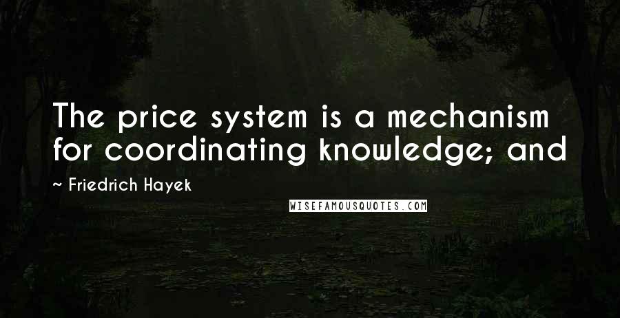 Friedrich Hayek quotes: The price system is a mechanism for coordinating knowledge; and