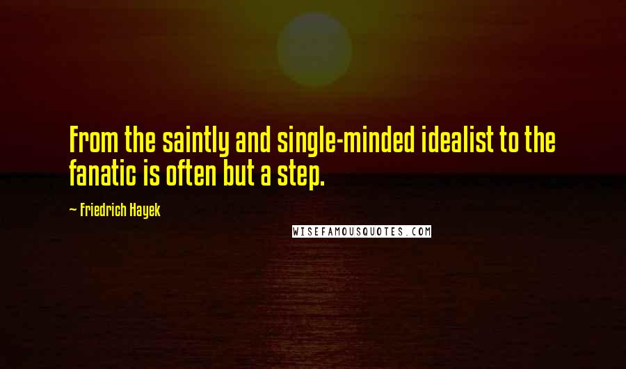 Friedrich Hayek quotes: From the saintly and single-minded idealist to the fanatic is often but a step.