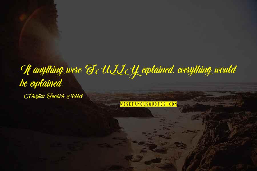 Friedrich Hebbel Quotes By Christian Friedrich Hebbel: If anything were FULLY explained, everything would be
